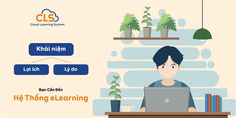 Khái Niệm, Lợi Ích Và Lý Do Bạn Cần Đến Hệ Thống eLearning