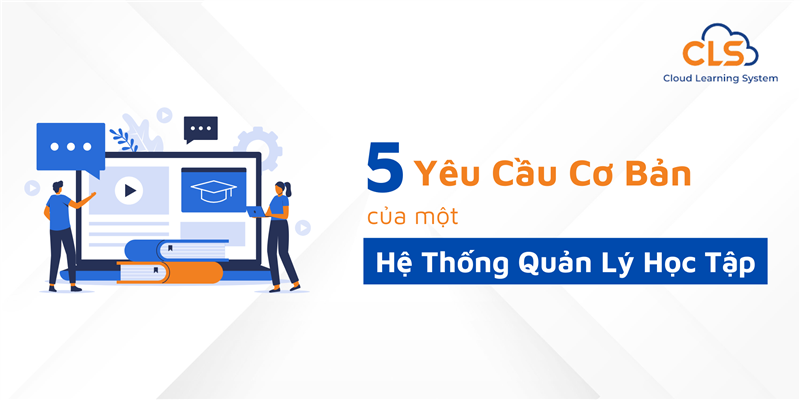  5 Yêu Cầu Cơ Bản Của Một Hệ Thống Quản Lý Học Tập (LMS)