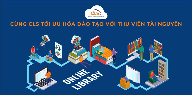 Cùng CLS Tối Ưu Hóa Đào Tạo Với Thư Viện Tài Nguyên