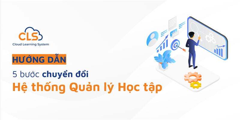 Hướng Dẫn: 5 Bước Chuyển Đổi Hệ Thống Quản Lý Học Tập Hiệu Quả