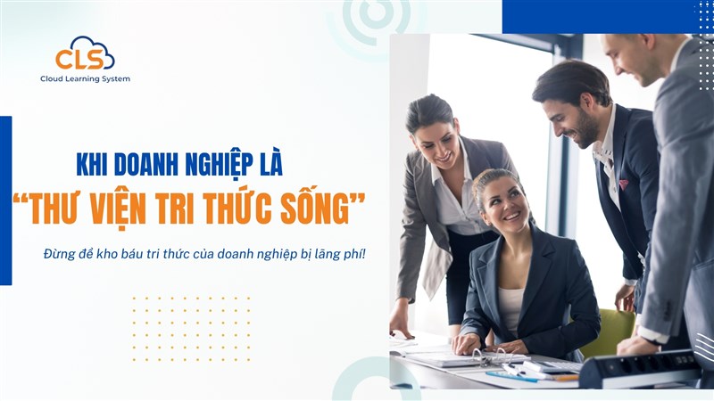 Biến Doanh Nghiệp Thành “THƯ VIỆN TRI THỨC SỐNG”, Bứt Phá Thành Công