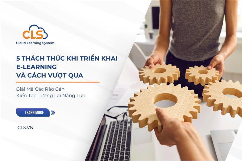 5 Thách Thức Lớn Nhất Khi Triển Khai E-learning Trong Doanh Nghiệp Và Cách Vượt Qua