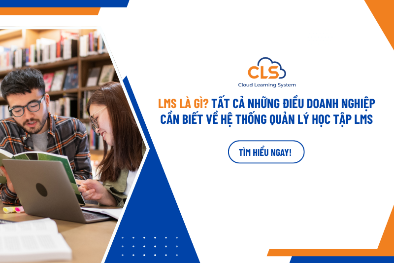 LMS là gì? Tất cả những điều doanh nghiệp cần biết về hệ thống quản lý học tập LMS