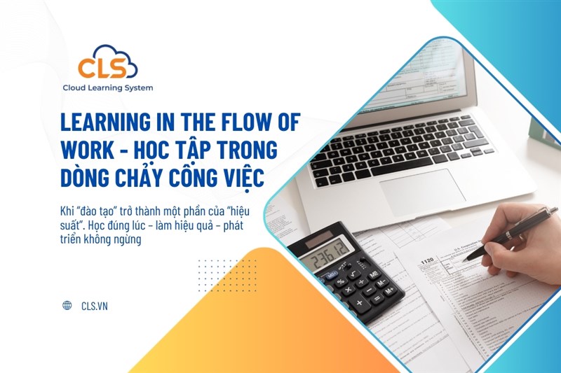 Learning in the Flow of Work Học tập trong dòng chảy công việc – Khi “đào tạo” trở thành một phần của “hiệu suất”