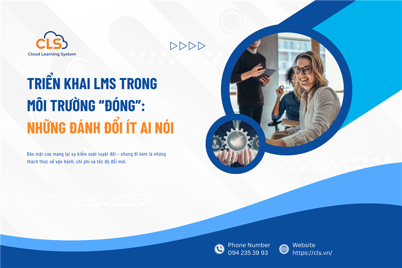 TRIỂN KHAI LMS TRONG MÔI TRƯỜNG “ĐÓNG”: NHỮNG ĐÁNH ĐỔI ÍT AI NÓI