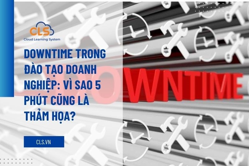 Downtime trong đào tạo doanh nghiệp: Vì sao 5 phút cũng là thảm họa?